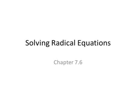Solving Radical Equations Chapter 7.6. What is a Radical Equation? A Radical Equation is an equation that has a variable in a radicand or has a variable.