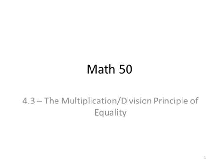 Math 50 4.3 – The Multiplication/Division Principle of Equality 1.