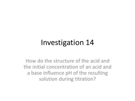 Investigation 14 How do the structure of the acid and the initial concentration of an acid and a base influence pH of the resulting solution during titration?