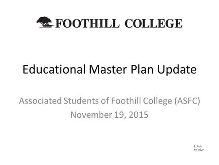 Educational Master Plan Update Associated Students of Foothill College (ASFC) November 19, 2015 E. Kuo FH IR&P.