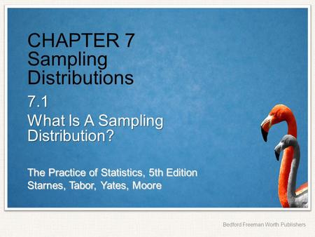 The Practice of Statistics, 5th Edition Starnes, Tabor, Yates, Moore Bedford Freeman Worth Publishers CHAPTER 7 Sampling Distributions 7.1 What Is A Sampling.