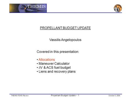 THEMIS FDMO Review Propellant Budget Update − 1 October 5, 2004 PROPELLANT BUDGET UPDATE Vassilis Angelopoulos Covered in this presentation: Allocations.