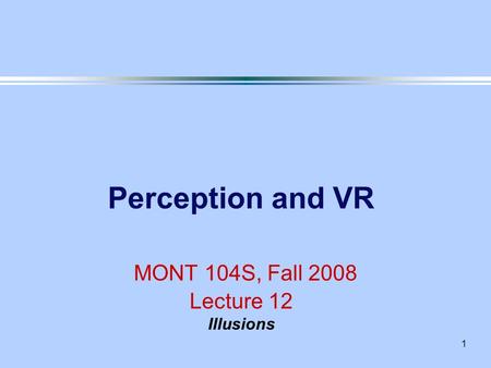 1 Perception and VR MONT 104S, Fall 2008 Lecture 12 Illusions.