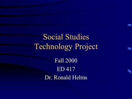 Social Studies Technology Project Fall 2000 ED 417 Dr. Ronald Helms.