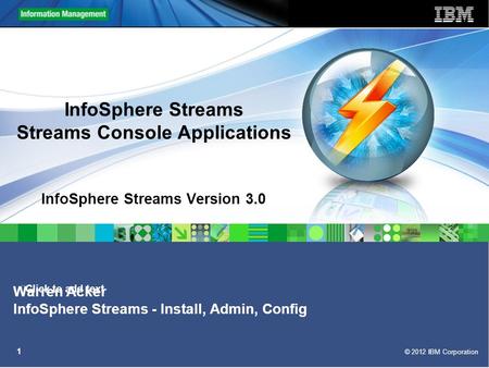 Click to add text © 2012 IBM Corporation 1 InfoSphere Streams Streams Console Applications InfoSphere Streams Version 3.0 Warren Acker InfoSphere Streams.