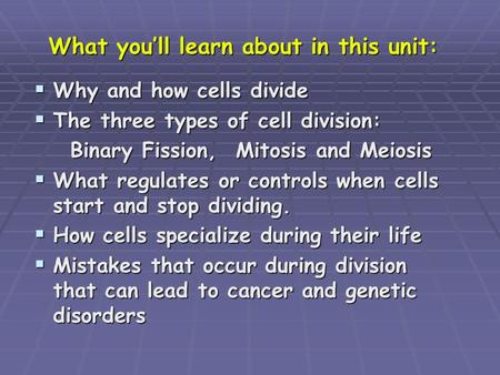 What you’ll learn about in this unit:  Why and how cells divide  The three types of cell division: Binary Fission, Mitosis and Meiosis Binary Fission,