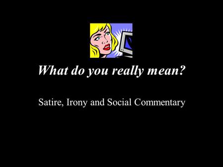 What do you really mean? Satire, Irony and Social Commentary.