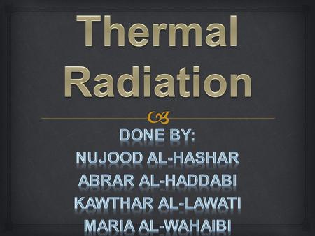 Thermal Radiation Done By: Nujood Al-hashar Abrar Al-haddabi