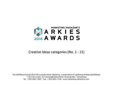 Creative Ideas categories (No. 1 - 21) The MARKies Awards 2016 HK is produced by Marketing, a publication of Lighthouse Independent Media 1 Wui Tat Centre,