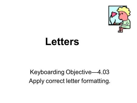 Letters Keyboarding Objective—4.03 Apply correct letter formatting.