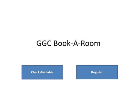 GGC Book-A-Room Check Available Register. Available Rooms Library Building ABuilding BBuilding C Time12:00pm 1:00pm 12:30pm1:30pm Room 1 Room 2 Room 3.
