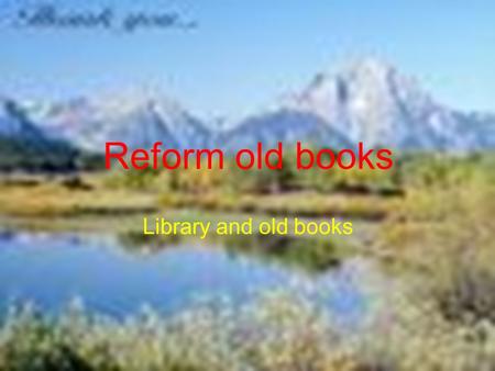 Reform old books Library and old books. Real story of life I am a student whose favourite hobby is reading. Once I entered my school library, suddenly,