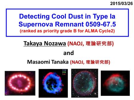 Detecting Cool Dust in Type Ia Supernova Remnant 0509-67.5 (ranked as priority grade B for ALMA Cycle2) Takaya Nozawa (NAOJ, 理論研究部 ) and Masaomi Tanaka.