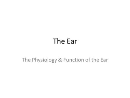The Ear The Physiology & Function of the Ear. Anatomy of the Ear.