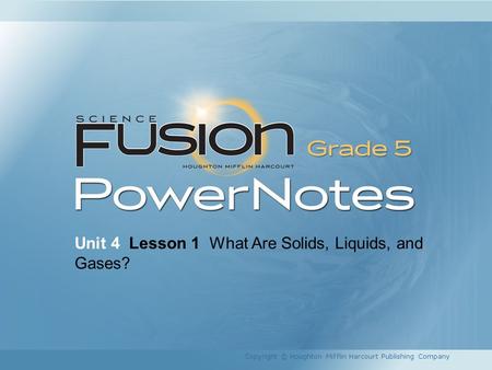 Unit 4 Lesson 1 What Are Solids, Liquids, and Gases? Copyright © Houghton Mifflin Harcourt Publishing Company.