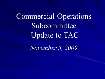 Commercial Operations Subcommittee Update to TAC November 5, 2009.