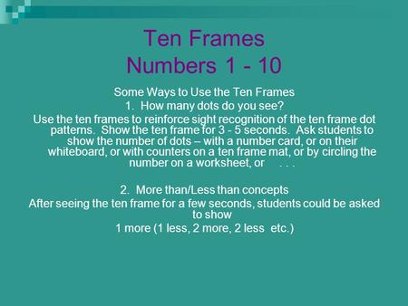 Ten Frames Numbers 1 - 10 Some Ways to Use the Ten Frames 1. How many dots do you see? Use the ten frames to reinforce sight recognition of the ten frame.