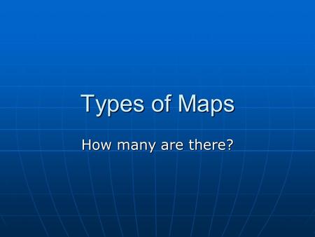 Types of Maps How many are there?.