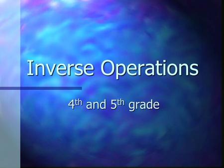 Inverse Operations 4 th and 5 th grade. Two operations are said to be Inverse to each other if one operation undoes the effect of the other operation.
