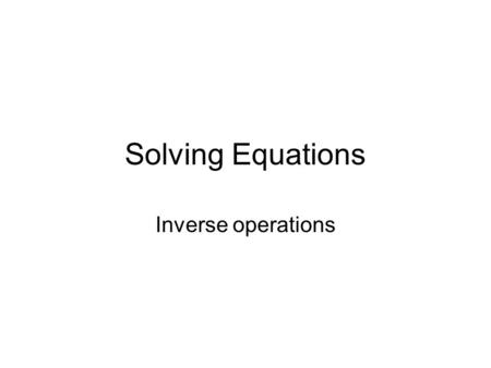 Solving Equations Inverse operations. INVERSE = Opposite If I am solving an equation using inverses operations, I am solving it using opposite signs.