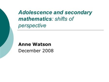 Adolescence and secondary mathematics: shifts of perspective Anne Watson December 2008.