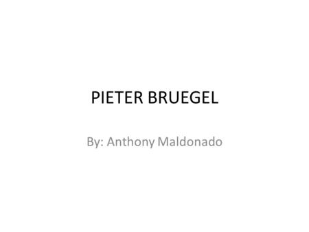 PIETER BRUEGEL By: Anthony Maldonado. Pieter Brueghel Born was born 1525 and died 1569 Was also known as the “ELDER” Born in Breda.