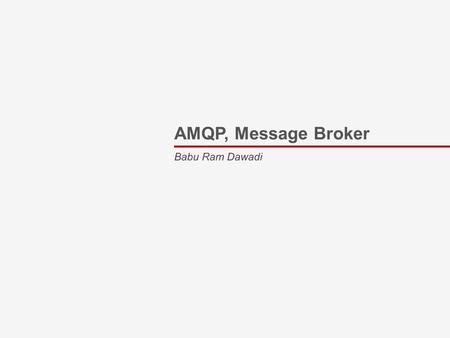 AMQP, Message Broker Babu Ram Dawadi. overview Why MOM architecture? Messaging broker like RabbitMQ in brief RabbitMQ AMQP – What is it ?