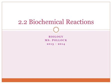 BIOLOGY MS. POLLOCK 2013 - 2014 2.2 Biochemical Reactions.