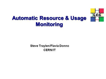 Automatic Resource & Usage Monitoring Steve Traylen/Flavia Donno CERN/IT.