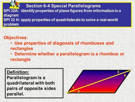 Section 6-4 Special Parallelograms SPI 32A: identify properties of plane figures from information in a diagram SPI 32 H: apply properties of quadrilaterals.