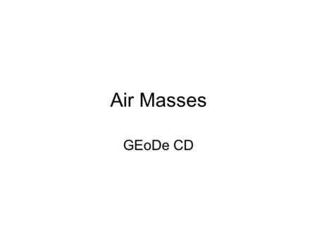 Air Masses GEoDe CD. (Great) Lakes Effect Snow Cold cP (continental polar air from Canada) moves over the warm lakes and picks-up moisture that’s evaporating.