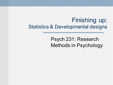 Finishing up: Statistics & Developmental designs Psych 231: Research Methods in Psychology.