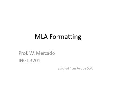 MLA Formatting Prof. W. Mercado INGL 3201 adapted from Purdue OWL.