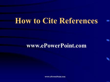 How to Cite References www.ePowerPoint.com. cite all ideas, concepts, text, data that are not your own if you make a statement, back it up with your own.