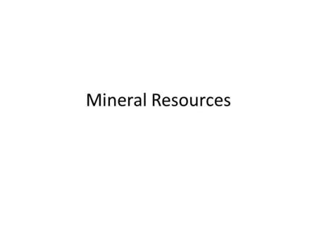 Mineral Resources. What is a mineral resource? Any [ ] of naturally occurring material in or near the Earth’s crust. – Can be extracted and processed.