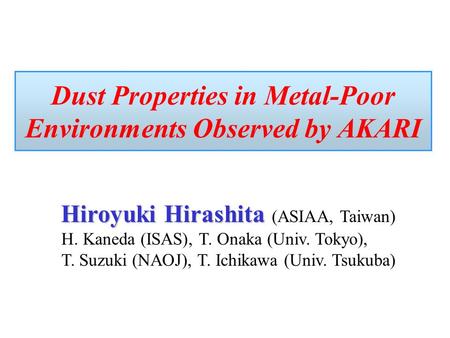 Dust Properties in Metal-Poor Environments Observed by AKARI Hiroyuki Hirashita Hiroyuki Hirashita (ASIAA, Taiwan) H. Kaneda (ISAS), T. Onaka (Univ. Tokyo),