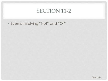 SECTION 11-2 Events Involving “Not” and “Or” Slide 11-2-1.