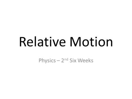 Relative Motion Physics – 2nd Six Weeks.