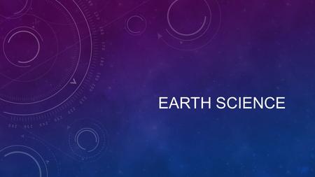 EARTH SCIENCE. THE FOUR BRANCHES OF EARTH SCIENCE Geology – the scientific study of the origin, history, and structure of the Earth and the processes.