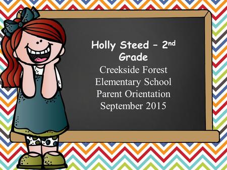 Hello. My name is Holly Steed – 2 nd Grade Creekside Forest Elementary School Parent Orientation September 2015.