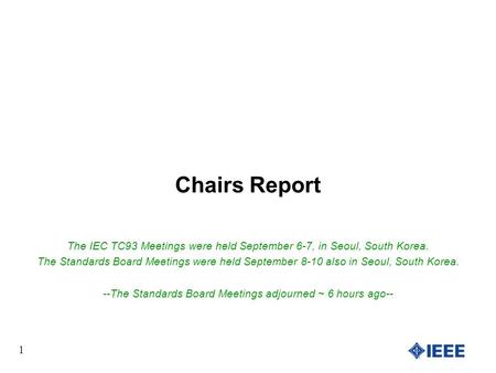 1 Chairs Report The IEC TC93 Meetings were held September 6-7, in Seoul, South Korea. The Standards Board Meetings were held September 8-10 also in Seoul,