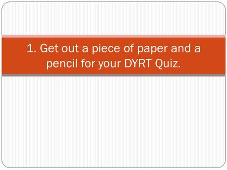 1. Get out a piece of paper and a pencil for your DYRT Quiz.