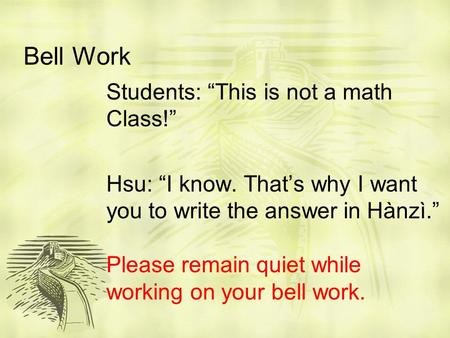 Bell Work Students: “This is not a math Class!” Hsu: “I know. That’s why I want you to write the answer in Hànzì.” Please remain quiet while working on.