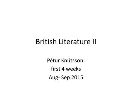 British Literature II Pétur Knútsson: first 4 weeks Aug- Sep 2015.