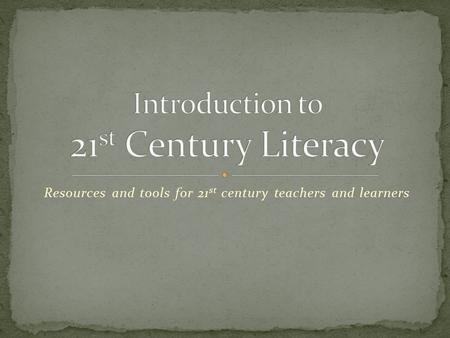 Resources and tools for 21 st century teachers and learners.