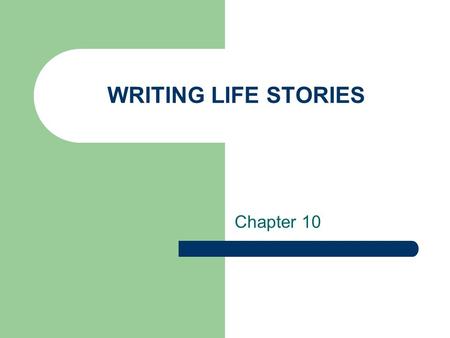 WRITING LIFE STORIES Chapter 10. 1. Biography An account of a person’s life written by someone else – Based on research – Primary sources – Secondary.
