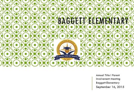 BAGGETT ELEMENTARY Annual Title I Parent Involvement Meeting Baggett Elementary September 16, 2015.