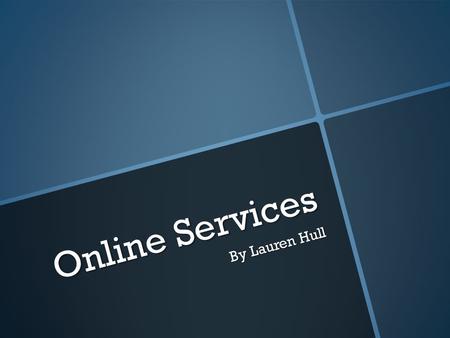 Online Services By Lauren Hull. What are online services Online services are services provided by the internet, there are many types of online services.