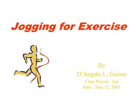 Jogging for Exercise By D’Angelo L. Gaines Class Period: 2nd Date: June 12, 2003.