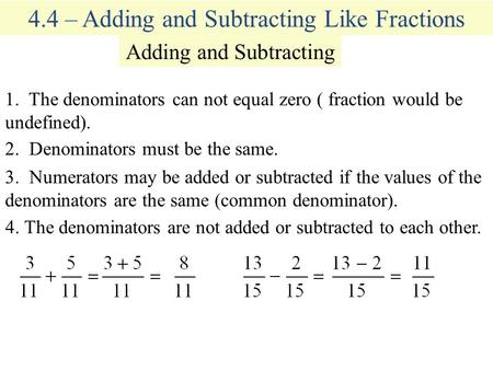 4.4 – Adding and Subtracting Like Fractions Adding and Subtracting 1. The denominators can not equal zero ( fraction would be undefined). 2. Denominators.